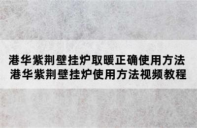 港华紫荆壁挂炉取暖正确使用方法 港华紫荆壁挂炉使用方法视频教程